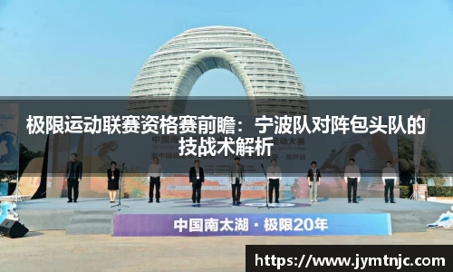 极限运动联赛资格赛前瞻：宁波队对阵包头队的技战术解析