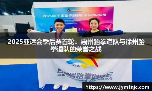 2025亚运会季后赛首轮：惠州跆拳道队与徐州跆拳道队的荣誉之战
