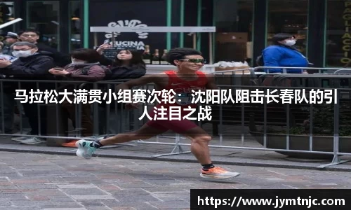 马拉松大满贯小组赛次轮：沈阳队阻击长春队的引人注目之战