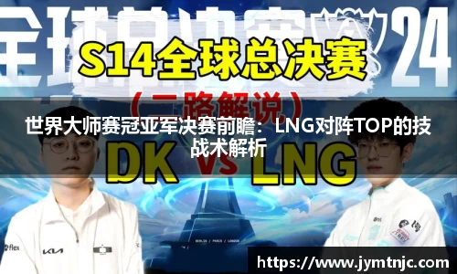 世界大师赛冠亚军决赛前瞻：LNG对阵TOP的技战术解析