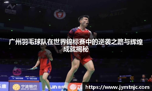 广州羽毛球队在世界锦标赛中的逆袭之路与辉煌成就揭秘
