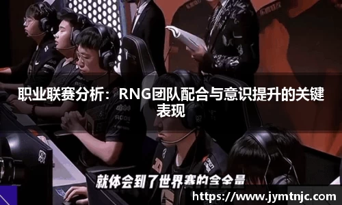 职业联赛分析：RNG团队配合与意识提升的关键表现